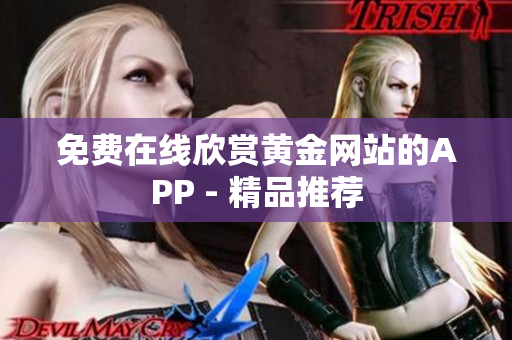免费在线欣赏黄金网站的APP - 精品推荐