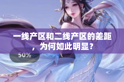 一线产区和二线产区的差距，为何如此明显？