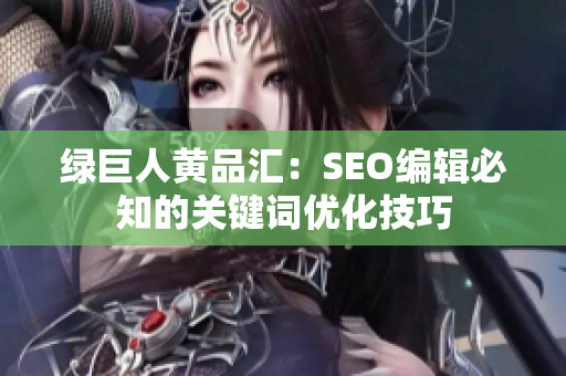 绿巨人黄品汇：SEO编辑必知的关键词优化技巧