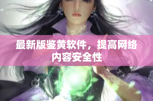 最新版鉴黄软件，提高网络内容安全性