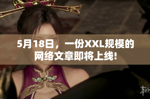 5月18日，一份XXL规模的网络文章即将上线!