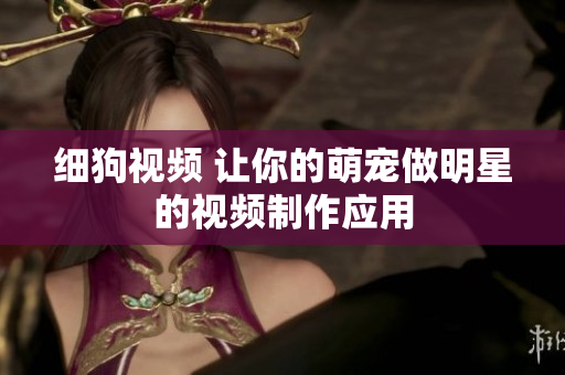 细狗视频 让你的萌宠做明星的视频制作应用