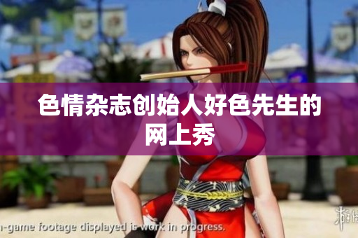 色情杂志创始人好色先生的网上秀