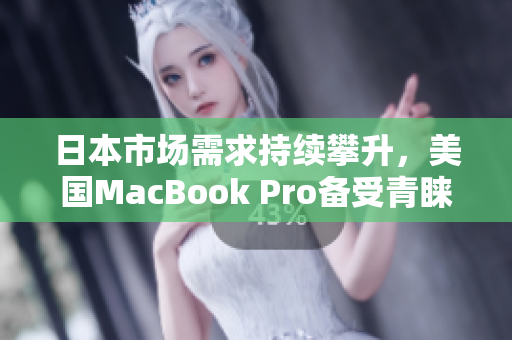 日本市场需求持续攀升，美国MacBook Pro备受青睐