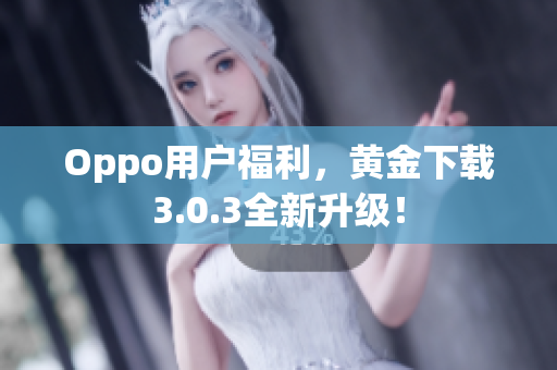 Oppo用户福利，黄金下载3.0.3全新升级！
