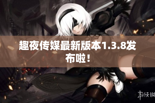 趣夜传媒最新版本1.3.8发布啦！