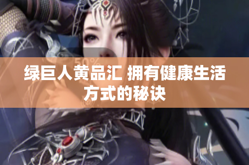 绿巨人黄品汇 拥有健康生活方式的秘诀