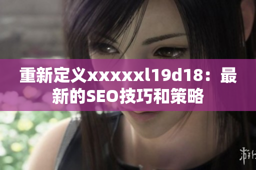 重新定义xxxxxl19d18：最新的SEO技巧和策略