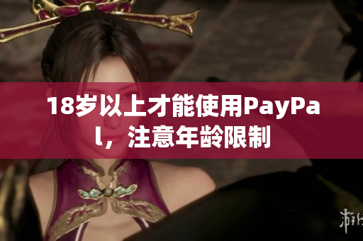 18岁以上才能使用PayPal，注意年龄限制