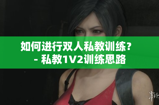 如何进行双人私教训练？ - 私教1V2训练思路