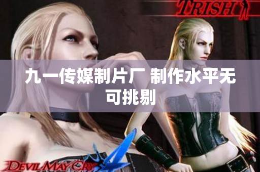 九一传媒制片厂 制作水平无可挑剔