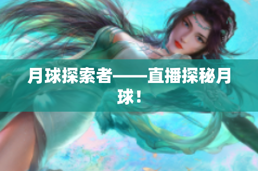 月球探索者——直播探秘月球！