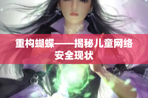 重构蝴蝶——揭秘儿童网络安全现状