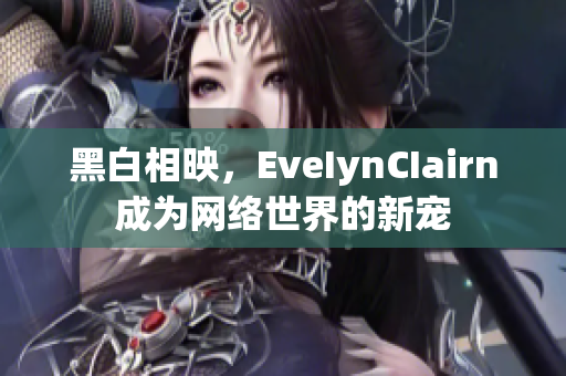 黑白相映，EveIynCIairn成为网络世界的新宠