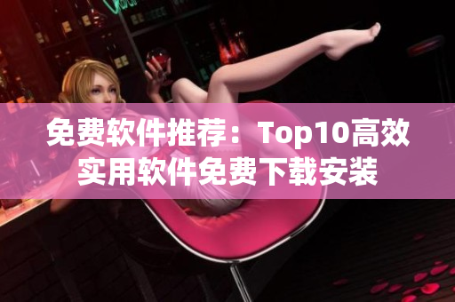 免费软件推荐：Top10高效实用软件免费下载安装