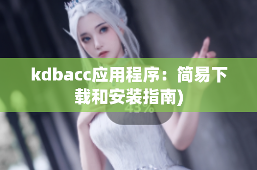 kdbacc应用程序：简易下载和安装指南)
