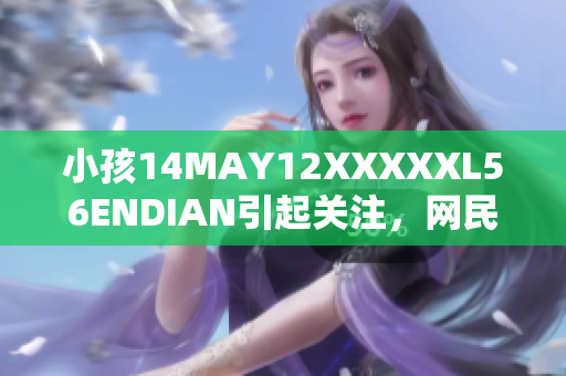 小孩14MAY12XXXXXL56ENDIAN引起关注，网民热议