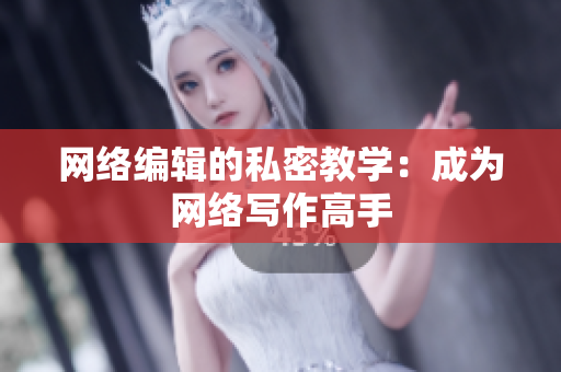 网络编辑的私密教学：成为网络写作高手
