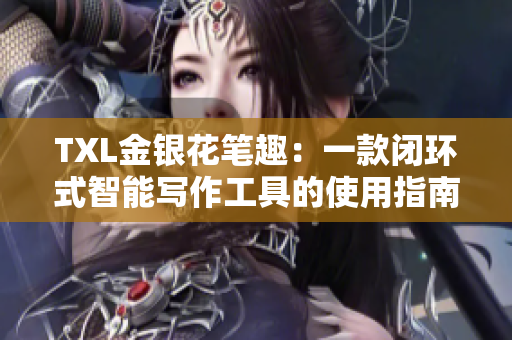 TXL金银花笔趣：一款闭环式智能写作工具的使用指南
