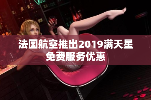 法国航空推出2019满天星免费服务优惠