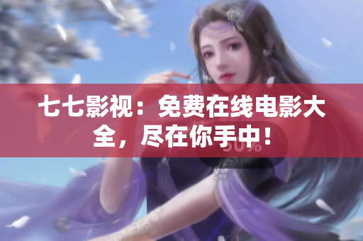 七七影视：免费在线电影大全，尽在你手中！