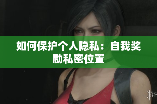 如何保护个人隐私：自我奖励私密位置