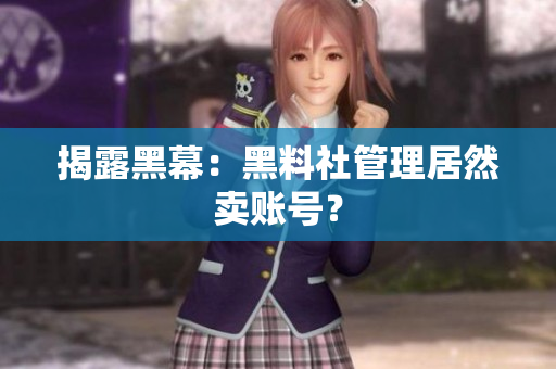 揭露黑幕：黑料社管理居然卖账号？