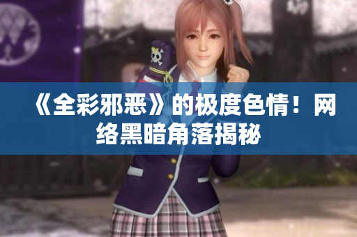 《全彩邪恶》的极度色情！网络黑暗角落揭秘