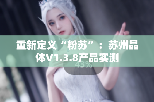 重新定义“粉苏”：苏州晶体V1.3.8产品实测