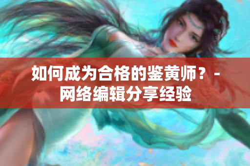 如何成为合格的鉴黄师？-网络编辑分享经验