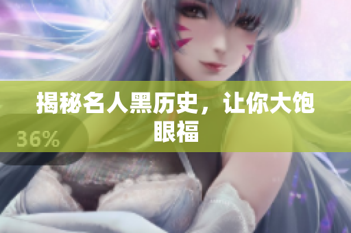 揭秘名人黑历史，让你大饱眼福