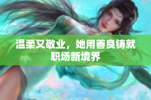 温柔又敬业，她用善良铸就职场新境界