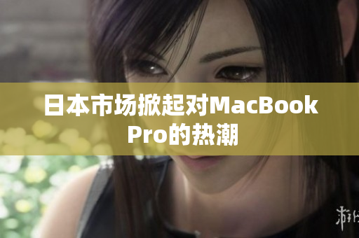 日本市场掀起对MacBook Pro的热潮