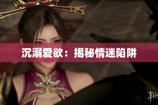 沉溺爱欲：揭秘情迷陷阱