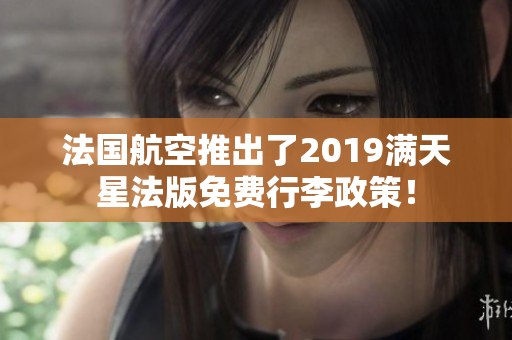 法国航空推出了2019满天星法版免费行李政策！
