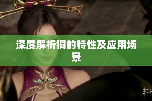 深度解析铜的特性及应用场景