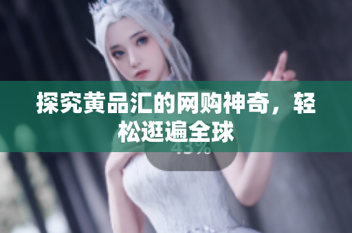 探究黄品汇的网购神奇，轻松逛遍全球