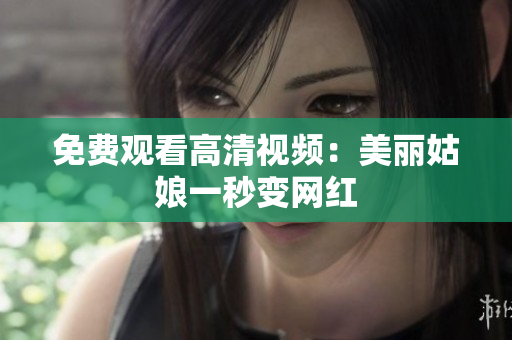 免费观看高清视频：美丽姑娘一秒变网红