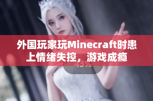 外国玩家玩Minecraft时患上情绪失控，游戏成瘾