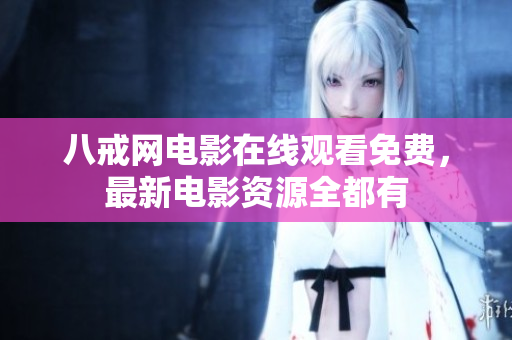 八戒网电影在线观看免费，最新电影资源全都有