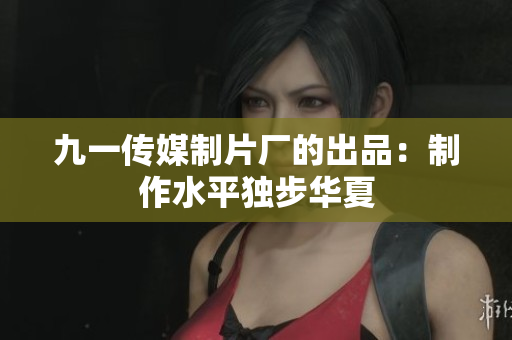 九一传媒制片厂的出品：制作水平独步华夏