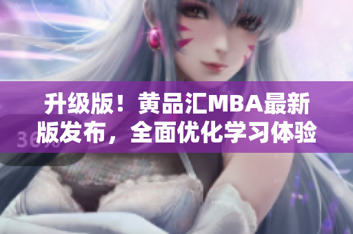 升级版！黄品汇MBA最新版发布，全面优化学习体验