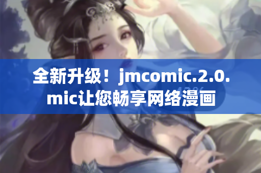 全新升级！jmcomic.2.0.mic让您畅享网络漫画