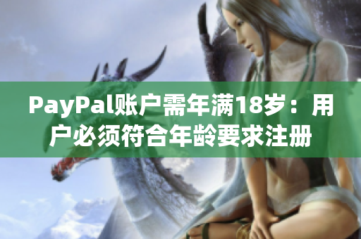 PayPal账户需年满18岁：用户必须符合年龄要求注册