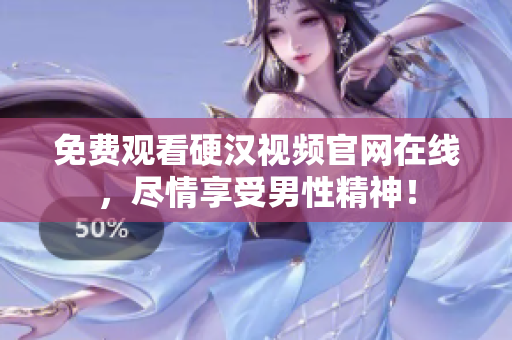 免费观看硬汉视频官网在线，尽情享受男性精神！