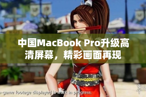 中国MacBook Pro升级高清屏幕，精彩画面再现