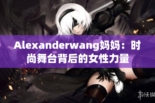 Alexanderwang妈妈：时尚舞台背后的女性力量