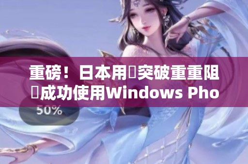 重磅！日本用戶突破重重阻礙成功使用Windows Phone