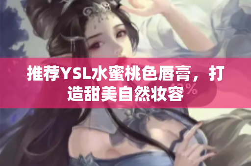 推荐YSL水蜜桃色唇膏，打造甜美自然妆容