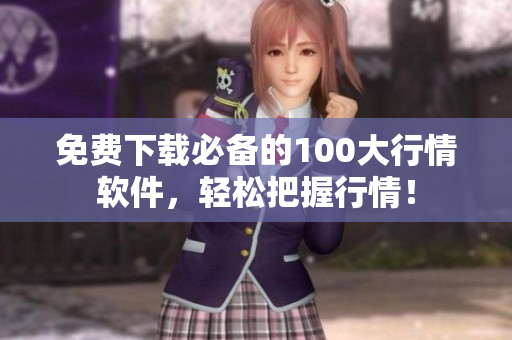 免费下载必备的100大行情软件，轻松把握行情！